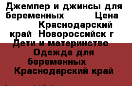 Джемпер и джинсы для беременных 48-50 › Цена ­ 500 - Краснодарский край, Новороссийск г. Дети и материнство » Одежда для беременных   . Краснодарский край